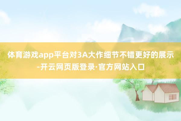 体育游戏app平台对3A大作细节不错更好的展示-开云网页版登录·官方网站入口