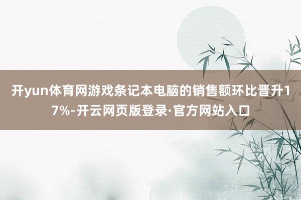 开yun体育网游戏条记本电脑的销售额环比晋升17%-开云网页版登录·官方网站入口