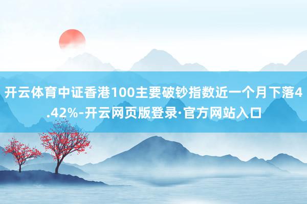 开云体育中证香港100主要破钞指数近一个月下落4.42%-开云网页版登录·官方网站入口