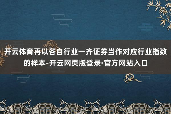 开云体育再以各自行业一齐证券当作对应行业指数的样本-开云网页版登录·官方网站入口