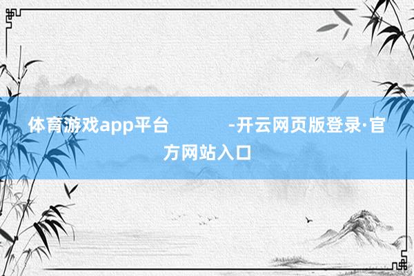 体育游戏app平台            -开云网页版登录·官方网站入口