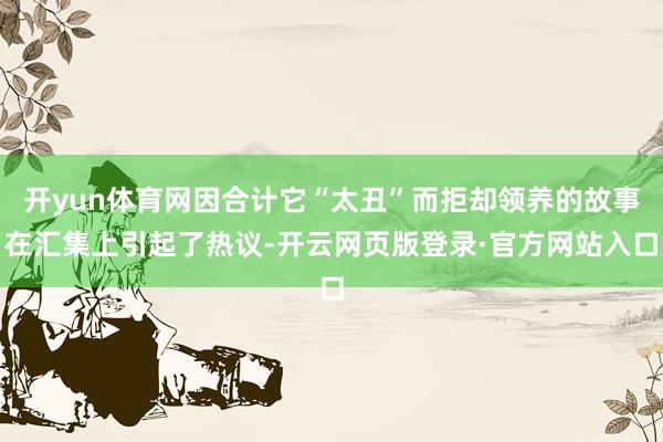 开yun体育网因合计它“太丑”而拒却领养的故事在汇集上引起了热议-开云网页版登录·官方网站入口